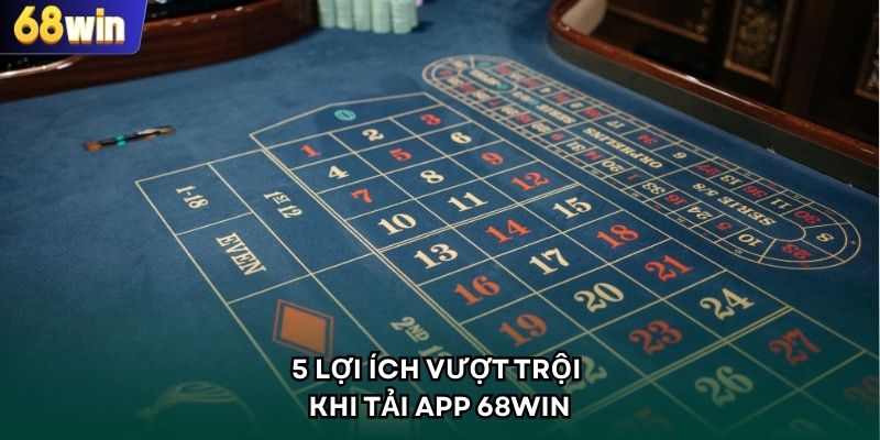 5 Lợi ích vượt trội khi tải app 68WIN