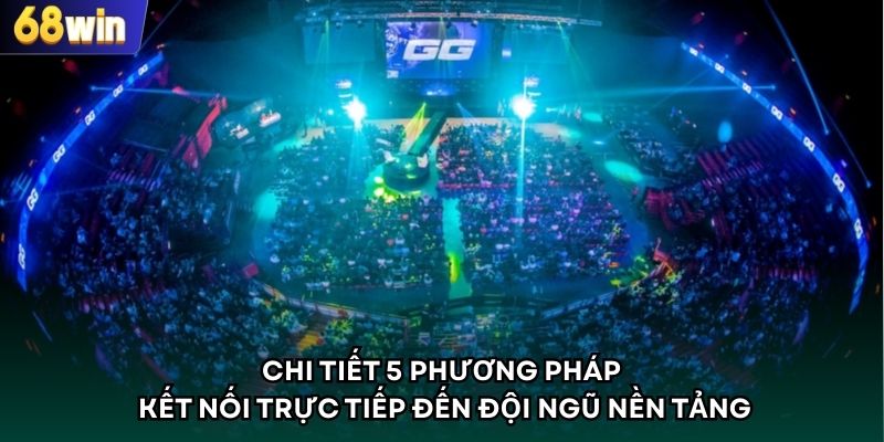 Chi tiết 5 phương pháp kết nối trực tiếp đến đội ngũ nền tảng