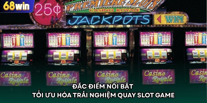 Đặc điểm nổi bật tối ưu hóa trải nghiệm quay Slot Game