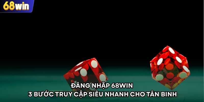 Đăng nhập 68WIN - 3 Bước Truy Cập Siêu Nhanh Cho Tân Binh