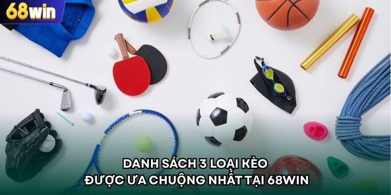 Danh sách 3 loại kèo được ưa chuộng nhất tại 68WIN