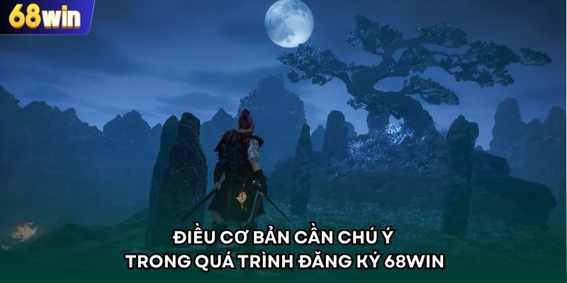 Điều cơ bản cần chú ý trong quá trình đăng ký 68WIN