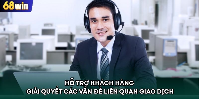 Hỗ trợ khách hàng giải quyết các vấn đề liên quan giao dịch