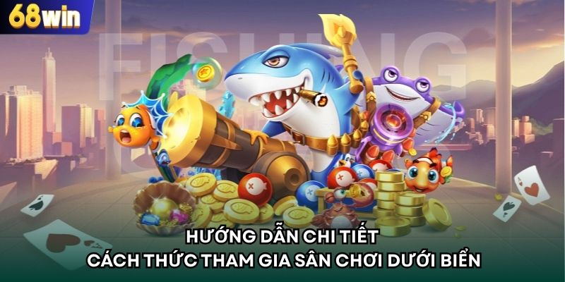 Hướng dẫn chi tiết cách thức tham gia sân chơi dưới biển