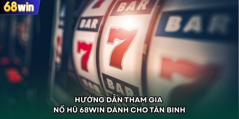 Hướng dẫn tham gia nổ hũ 68WIN dành cho tân binh