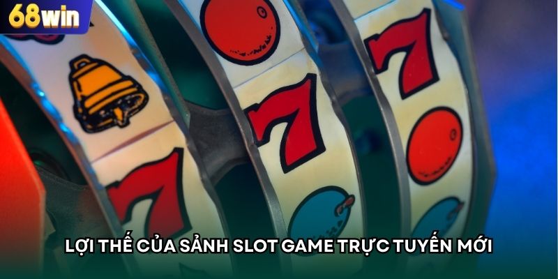 Lợi thế của sảnh Slot Game trực tuyến mới