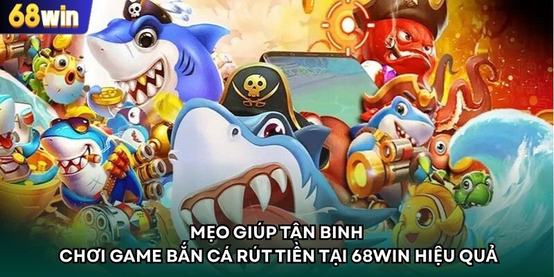 Mẹo giúp tân binh chơi game bắn cá rút tiền tại 68WIN hiệu quả