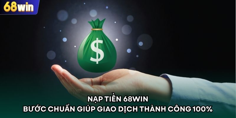 Nạp Tiền 68WIN - Bước Chuẩn Giúp Giao Dịch Thành Công 100%