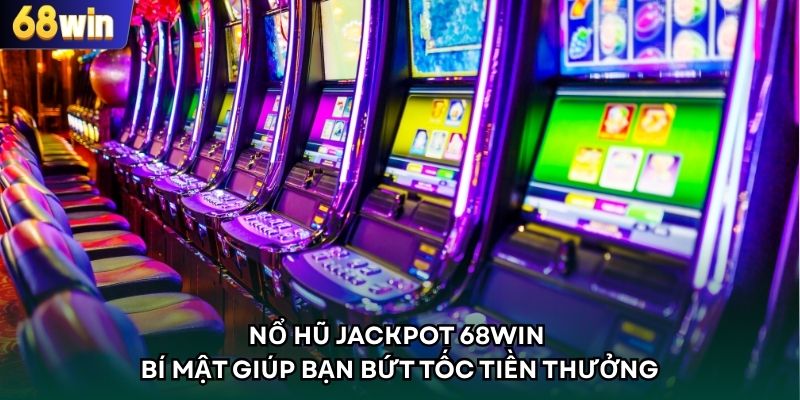 Nổ Hũ Jackpot 68WIN – Bí Mật Giúp Bạn Bứt Tốc Tiền Thưởng