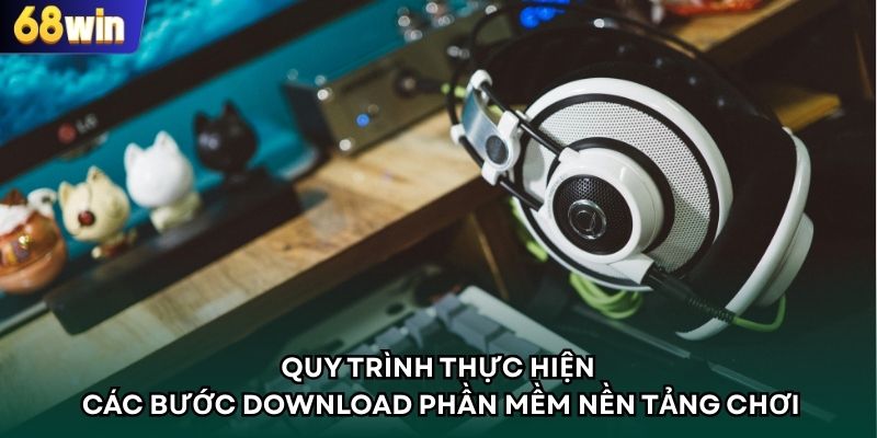 Quy trình thực hiện các bước download phần mềm nền tảng chơi