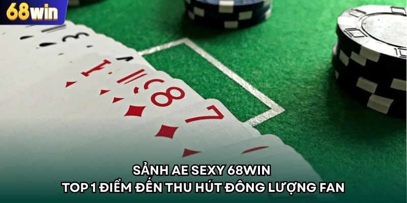 Sảnh AE Sexy 68WIN – Top 1 Điểm Đến Thu Hút Đông Lượng Fan