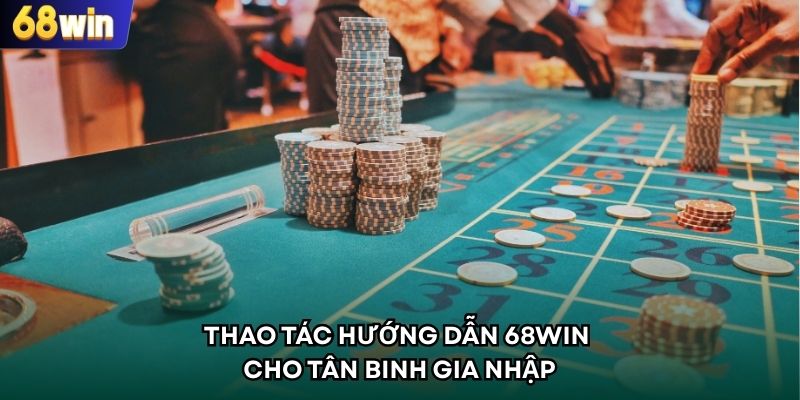 Thao tác hướng dẫn 68WIN cho tân binh gia nhập