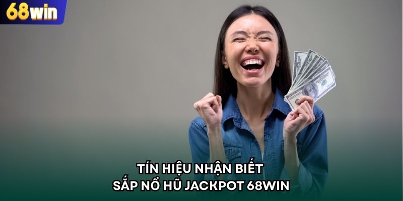 Tín hiệu nhận biết sắp nổ hũ Jackpot 68WIN