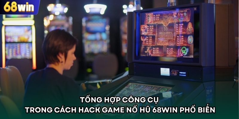 Tổng hợp công cụ trong cách hack game nổ hũ 68WIN phổ biến