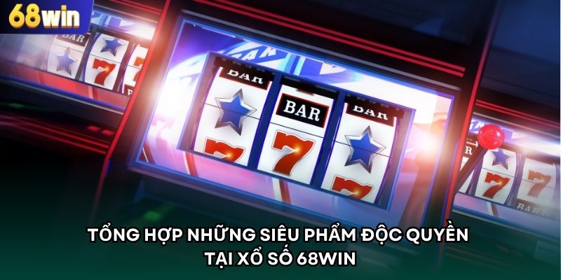Tổng hợp những siêu phẩm độc quyền tại xổ số 68WIN