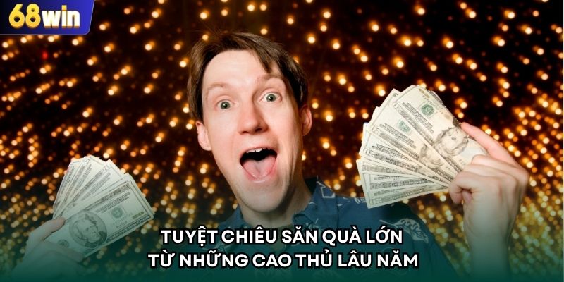 Tuyệt chiêu săn quà lớn từ những cao thủ lâu năm